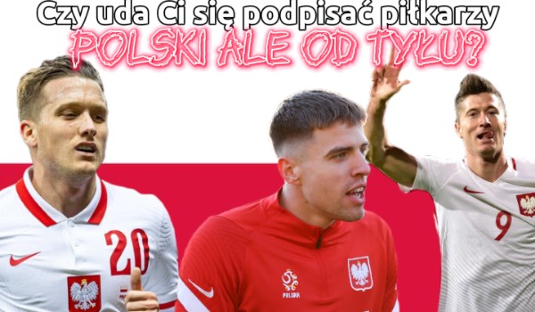 Litery: Czy uda Ci się podpisać piłkarzy Polski ALE OD TYŁU?