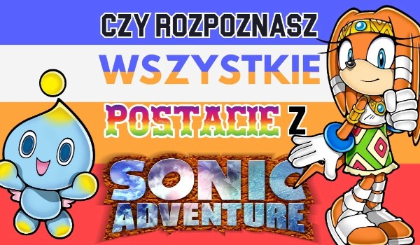 Czy rozpoznasz wszystkie postacie z Sonic Adventure?