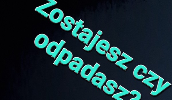 Zostajesz czy odpadasz? Part 2