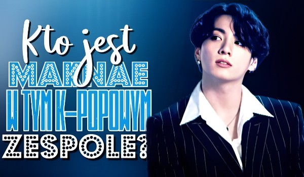 Czy wiesz, kto jest maknae w tym K-popowym zespole?