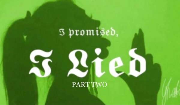 I promised, I lied | PART TWO | BY GH0STIN