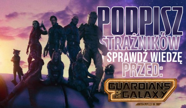 Podpisz Strażników i sprawdź swoją wiedzę przed premierą „Guardians Of The Galaxy vol.3”!