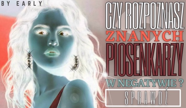 Czy rozpoznasz znanych piosenkarzy w negatywie?