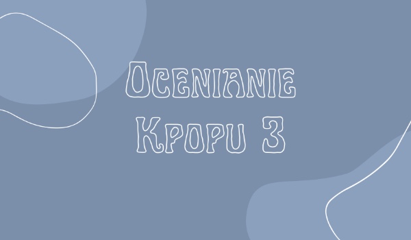 Ocenianie Kpopu 3