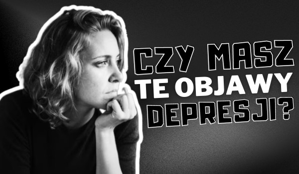 Czy masz te objawy DEPRESJI? – głosowanie
