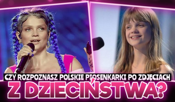Czy rozpoznasz polskie piosenkarki po zdjęciach z dzieciństwa?