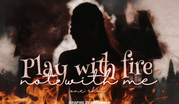 Play with fire, not with me | One Shot