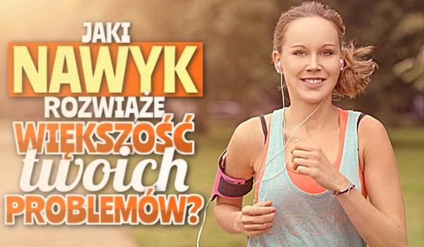 Jaki nawyk rozwiąże większość Twoich problemów?