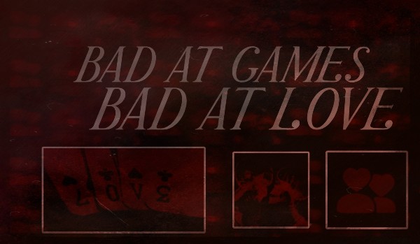 bad at games, bad at love