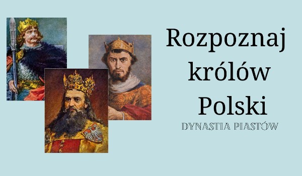 Rozpoznaj królów Polski | Dynastia Piastów |