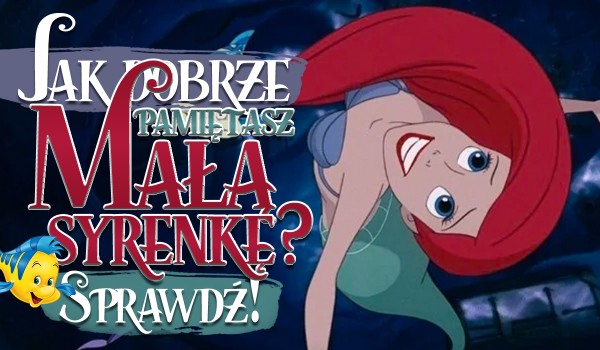 Jak dobrze pamiętasz „Małą Syrenkę”?
