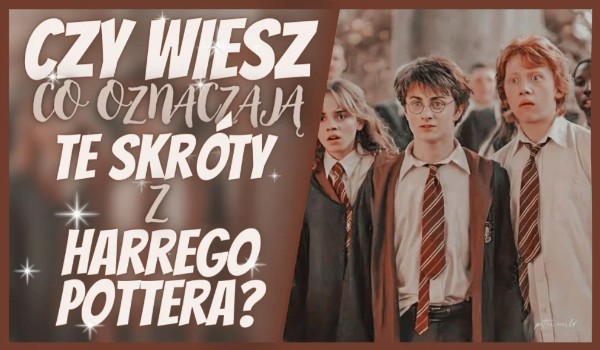 Czy wiesz co oznaczają te skróty z Harry’ego Pottera?