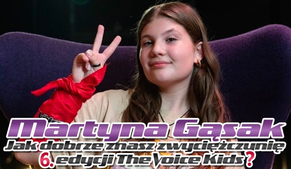 Martyna Gąsak – Jak dobrze znasz zwyciężczynię 6. edycji The Voice Kids?