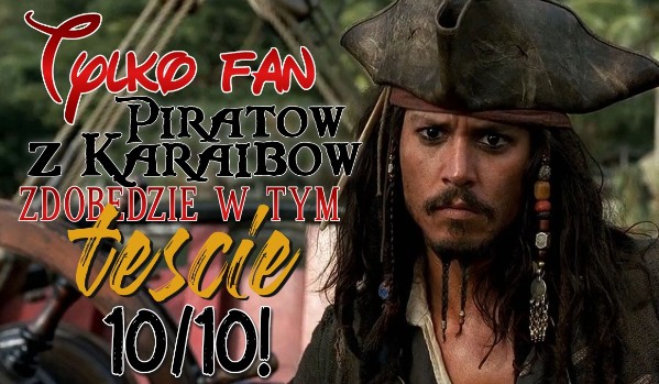 Tylko fan „Piratów z Karaibów” zdobędzie w tym teście 10/10!