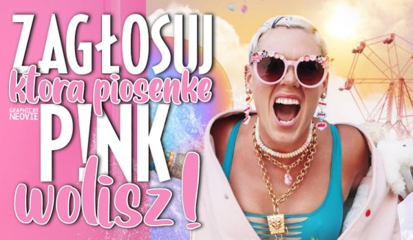 Zagłosuj, którą piosenkę P!nk wolisz!