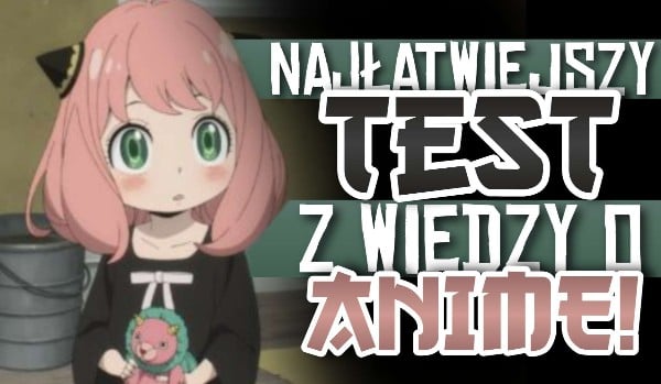 Najłatwiejszy test wiedzy o anime!