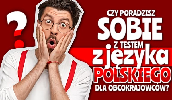 Czy poradzisz sobie z testem z języka polskiego dla obcokrajowców?