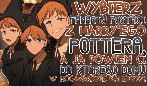 Wybierz fanarty postaci z Harry’ego Pottera, a ja powiem Ci do którego domu w Hogwarcie należysz!