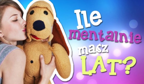 Ile mentalnie masz lat?
