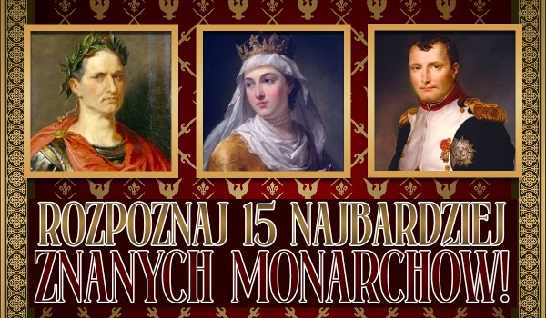 Rozpoznaj 15 najbardziej znanych monarchów wszech czasów!