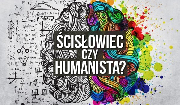 Humanista czy umysł ścisły ?