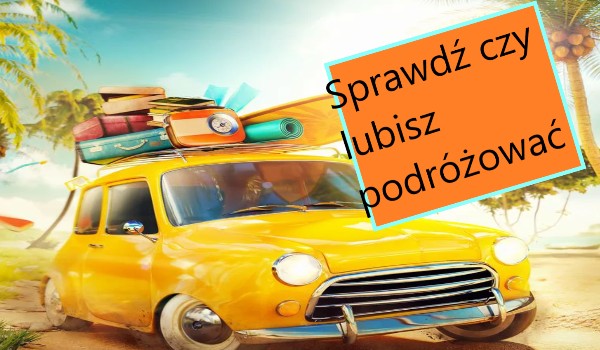 Sprawdź czy lubisz podróżować