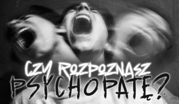 Czy uda Ci się rozpoznać psychopatę?