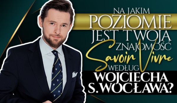 Na jakim poziomie jest Twoja znajomość Savoir Vivre według Wojciecha S. Wocława?