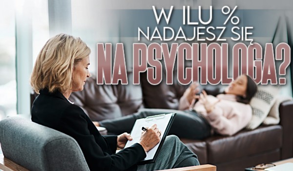 W ilu % nadajesz się na psychologa?