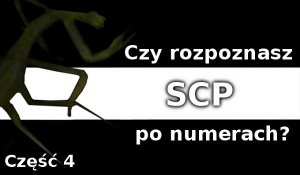 Czy rozpoznasz SCP po numerach (Część 4)