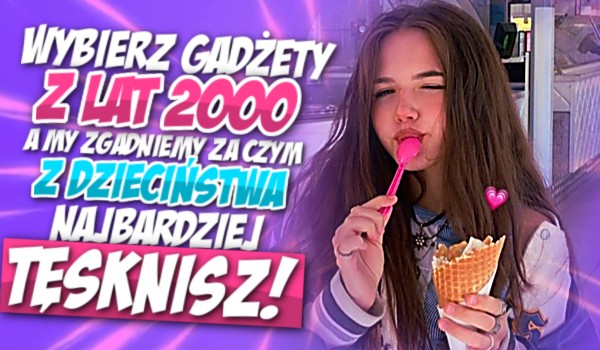 Wybierz gadżety z lat 2000, a my zgadniemy za czym z dzieciństwa najbardziej tęsknisz!