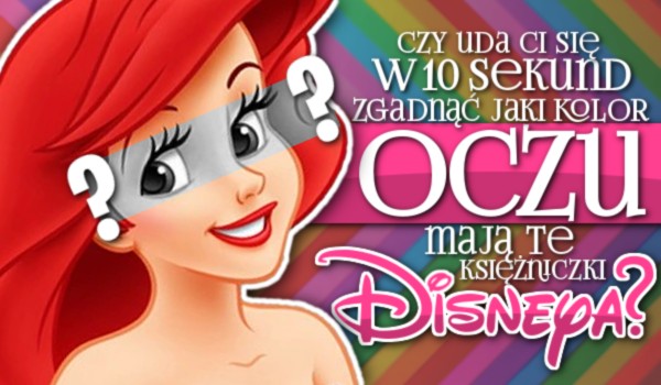 Czy uda Ci się w 10 sekund zgadnąć, jaki kolor oczu mają te księżniczki Disneya?