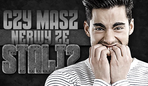 Czy masz nerwy ze stali?