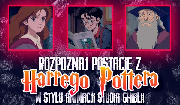 Czy rozpoznasz postacie z ,,Harrego Pottera” w stylu animacji Studia Ghibli? – Sprawdź!