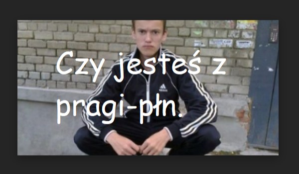 Czy jesteś z pragi północ