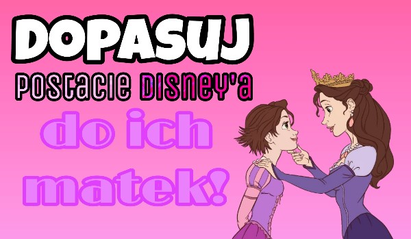 Czy dopasujesz postacie Disney’a do ich matek? #2