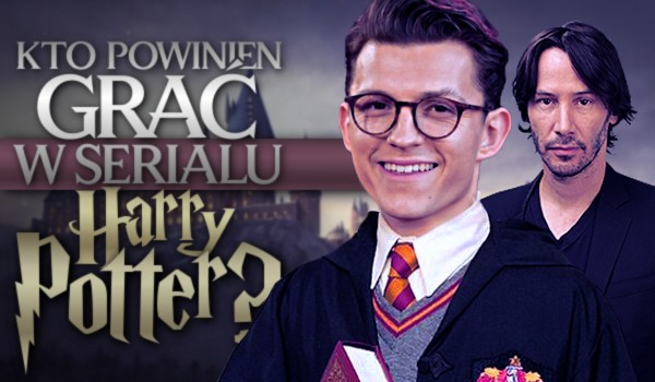 Kto powinien grać w serialu „Harry Potter”?