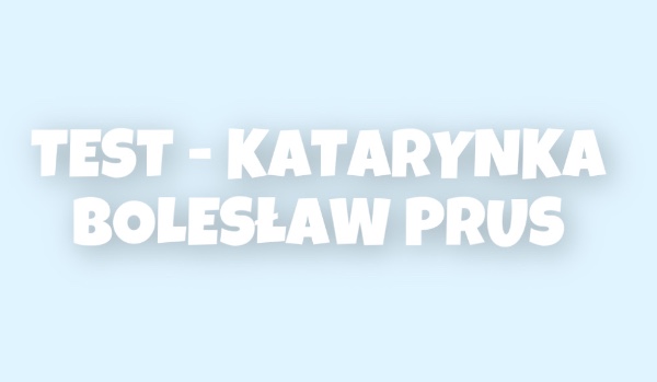 TEST – KATARYNKA – BOLESŁAW PRUS