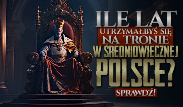 Ile lat utrzymałbyś się na tronie w średniowiecznej Polsce?