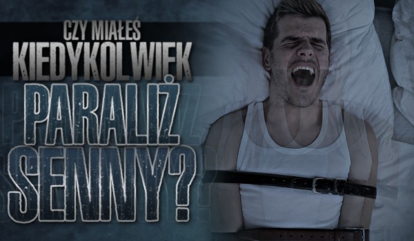 Czy miałeś kiedykolwiek paraliż senny?