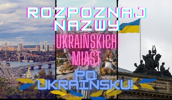 Rozpoznaj nazwy ukraińskich miast po ukraińsku!