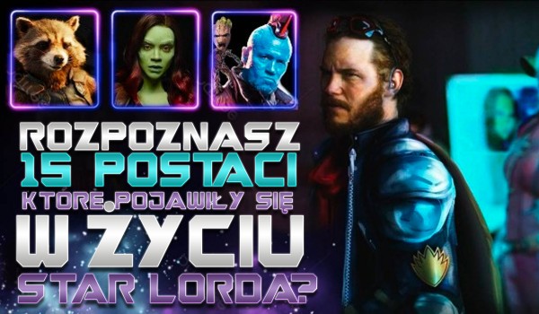 Rozpoznasz 15 postaci, które pojawiły się w życiu Star-Lorda?