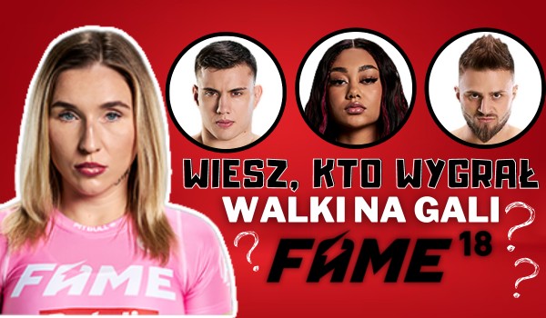 Wiesz, kto wygrał walki na Fame MMA 18?