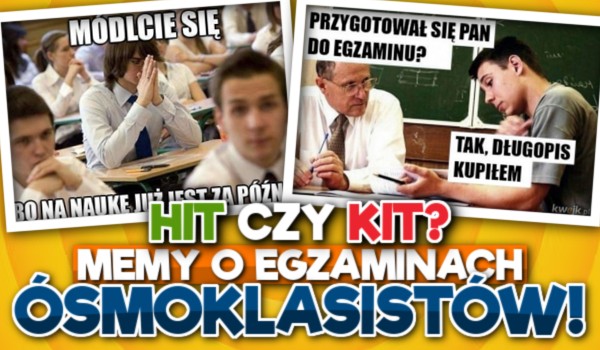 Memy o egzaminach ósmoklasistów – Hit czy Kit?