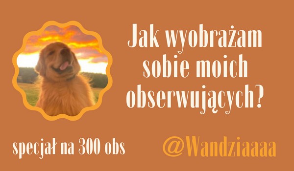 Jak wyobrażam sobie moich obserwujących? | @Wandziaaaa