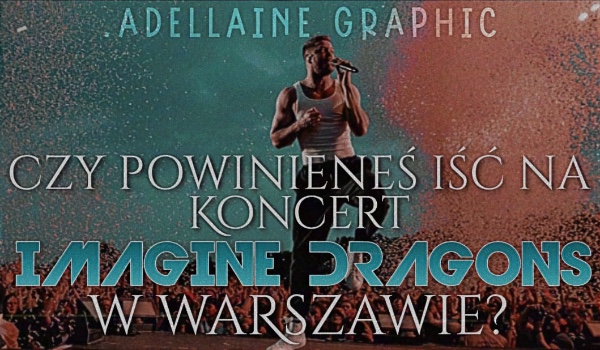 Czy powinieneś iść na koncert Imagine Dragons w Warszawie?