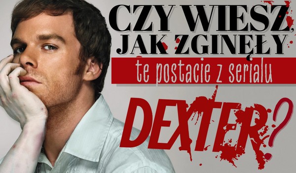 Czy wiesz, jak zginęły te postacie z serialu „Dexter”?