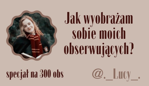 Jak wyobrażam sobie moich obserwujących? | @._Lucy_.