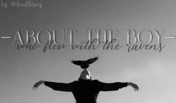 ・About the Boy, who flew with the ravens ・ — |OneShot|