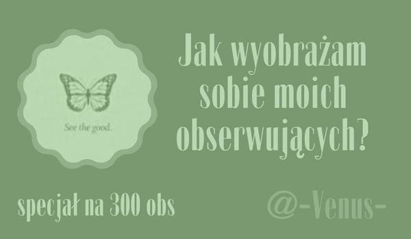 Jak wyobrażam sobie moich obserwujących? | @ -Venus-